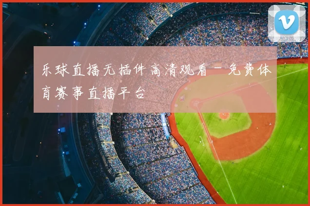 乐球直播无插件高清观看 - 免费体育赛事直播平台