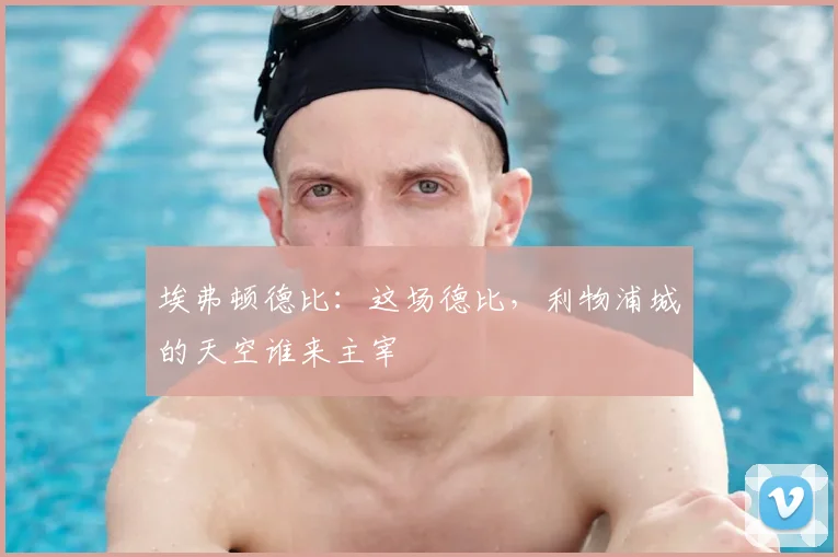 埃弗顿德比：这场德比，利物浦城的天空谁来主宰