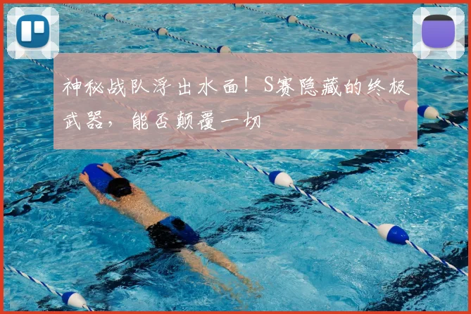神秘战队浮出水面！S赛隐藏的终极武器，能否颠覆一切