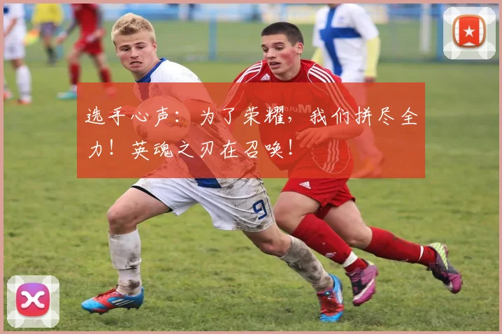 选手心声：为了荣耀，我们拼尽全力！英魂之刃在召唤！