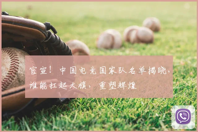 官宣！中国电竞国家队名单揭晓，谁能扛起大旗，重塑辉煌