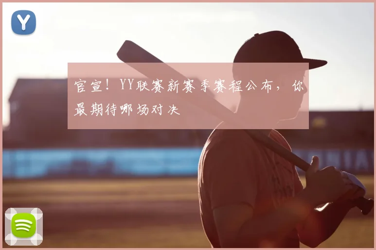 官宣！YY联赛新赛季赛程公布，你最期待哪场对决