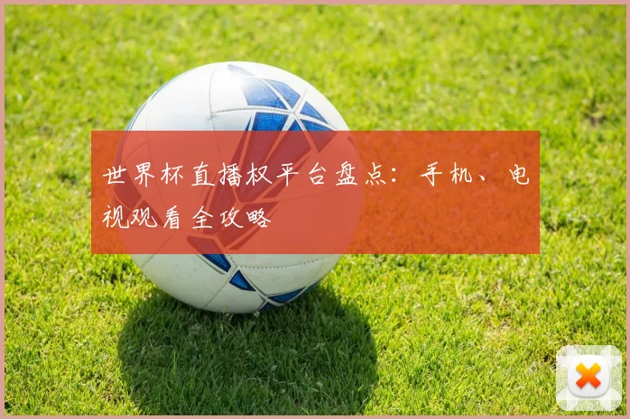 世界杯直播权平台盘点：手机、电视观看全攻略