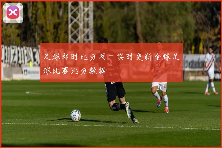 足球即时比分网 - 实时更新全球足球比赛比分数据