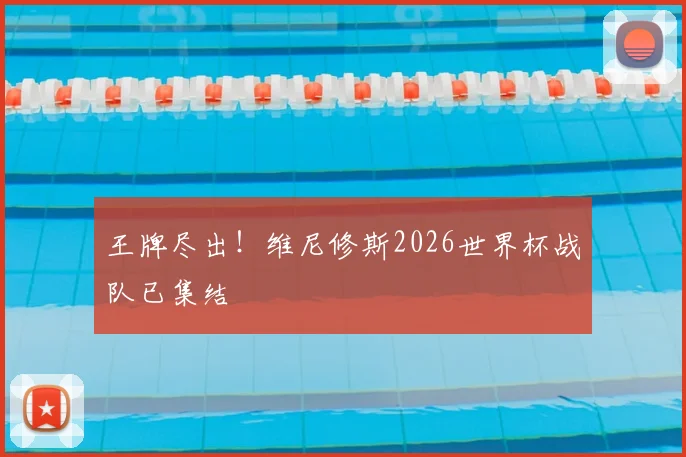 王牌尽出！维尼修斯2026世界杯战队已集结