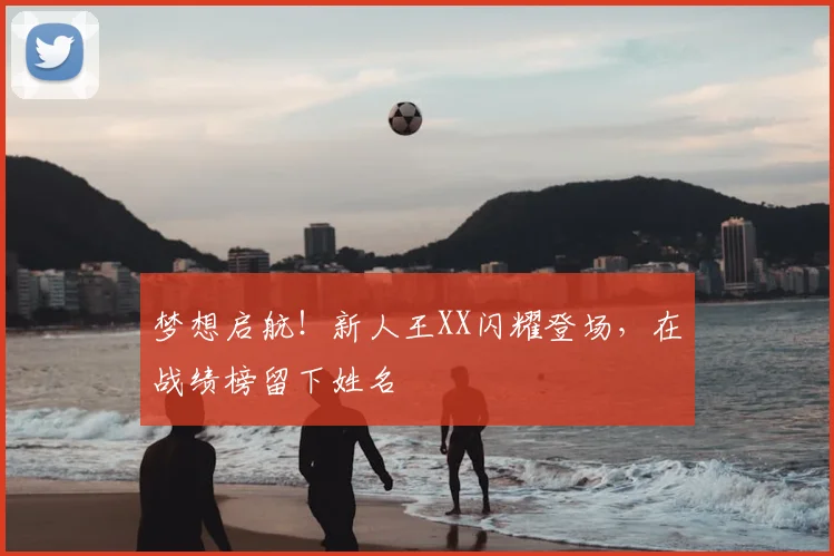 梦想启航！新人王XX闪耀登场，在战绩榜留下姓名