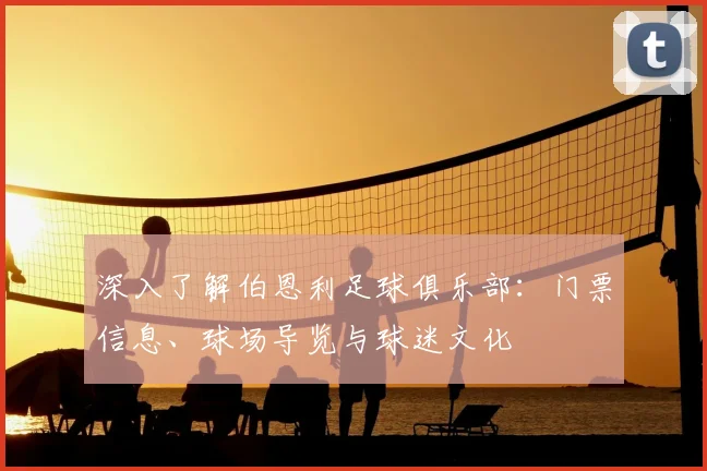 深入了解伯恩利足球俱乐部：门票信息、球场导览与球迷文化