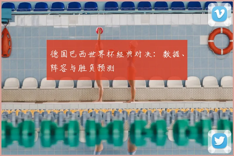 德国巴西世界杯经典对决：数据、阵容与胜负预测