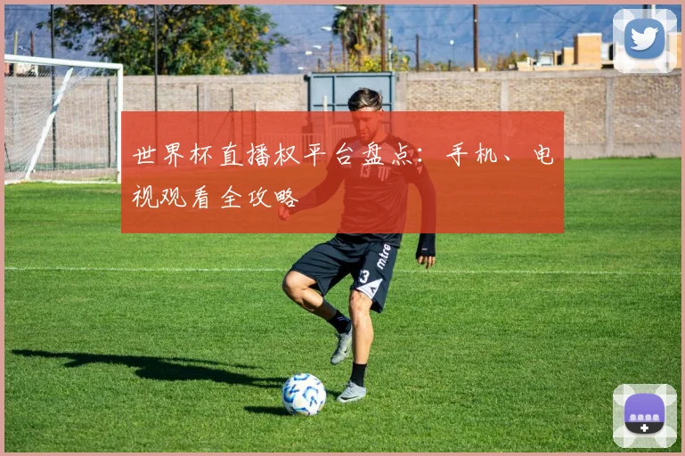 世界杯直播权平台盘点：手机、电视观看全攻略