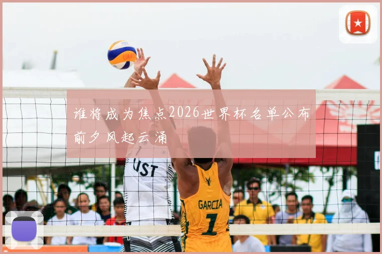 谁将成为焦点2026世界杯名单公布前夕风起云涌