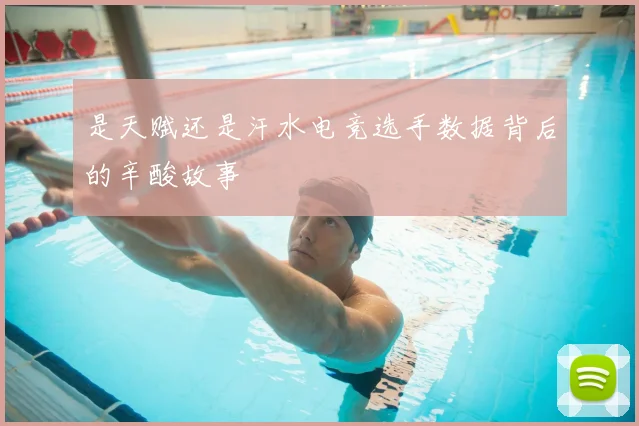 是天赋还是汗水电竞选手数据背后的辛酸故事