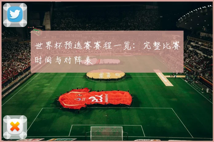 世界杯预选赛赛程一览：完整比赛时间与对阵表