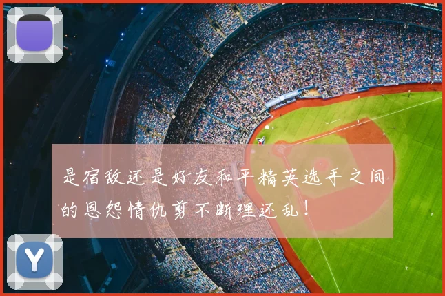 是宿敌还是好友和平精英选手之间的恩怨情仇剪不断理还乱！
