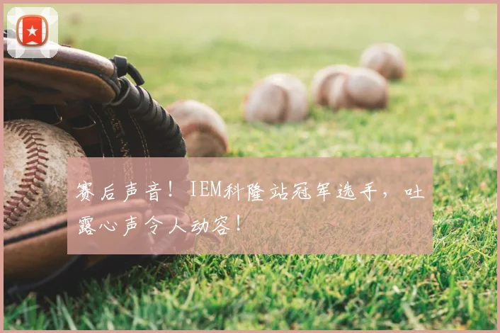 赛后声音！IEM科隆站冠军选手，吐露心声令人动容！
