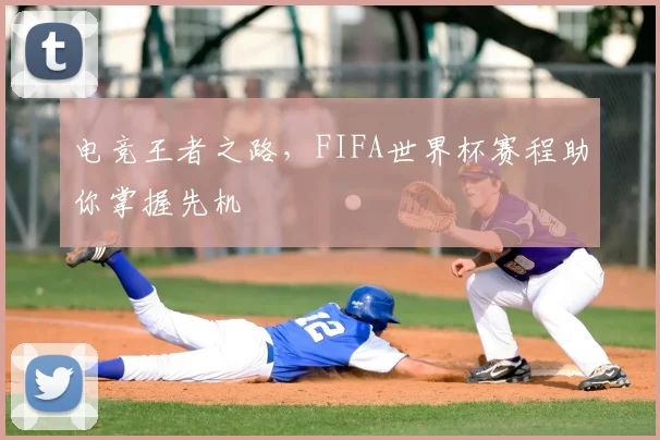 电竞王者之路，FIFA世界杯赛程助你掌握先机