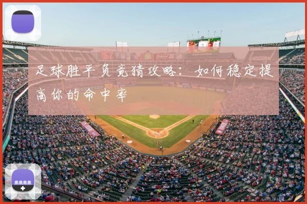 足球胜平负竟猜攻略：如何稳定提高你的命中率