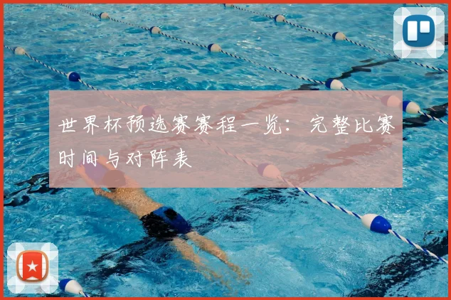 世界杯预选赛赛程一览:完整比赛时间与对阵表