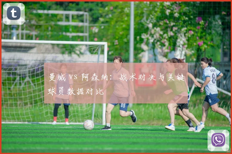 曼城 vs 阿森纳：战术对决与关键球员数据对比