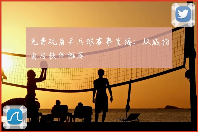 免费观看乒乓球赛事直播:权威指南与软件推荐